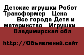 Детские игрушки Робот Трансформер › Цена ­ 1 990 - Все города Дети и материнство » Игрушки   . Владимирская обл.